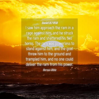 Picture 04 - Daniel 8:7 BSB - I saw him approach the ram in a rage against him, - Bible Verse Picture