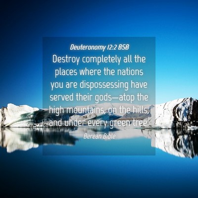 Picture 04 - Deuteronomy 12:2 BSB - Destroy completely all the places where the - Bible Verse Picture