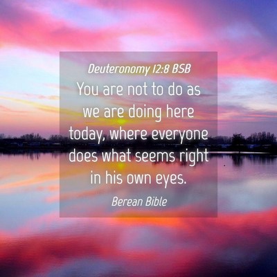 Picture 04 - Deuteronomy 12:8 BSB - You are not to do as we are doing here today, - Bible Verse Picture
