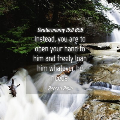 Picture 04 - Deuteronomy 15:8 BSB - Instead, you are to open your hand to him and - Bible Verse Picture