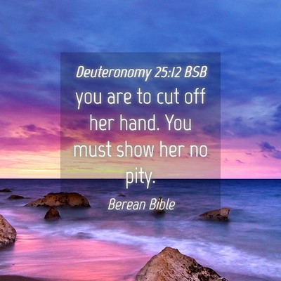 Picture 04 - Deuteronomy 25:12 BSB - you are to cut off her hand. You must show her no - Bible Verse Picture