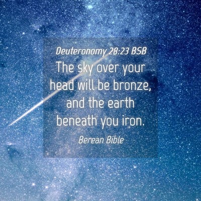 Picture 04 - Deuteronomy 28:23 BSB - The sky over your head will be bronze, and the - Bible Verse Picture