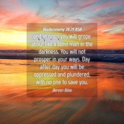 Picture 04 - Deuteronomy 28:29 BSB - and at noon you will grope about like a blind man - Bible Verse Picture