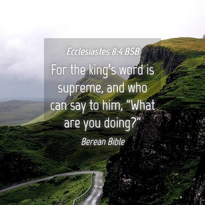 Picture 04 - Ecclesiastes 8:4 BSB - For the king’s word is supreme, and who can say - Bible Verse Picture