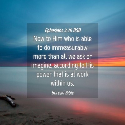 Picture 04 - Ephesians 3:20 BSB - Now to Him who is able to do immeasurably more - Bible Verse Picture