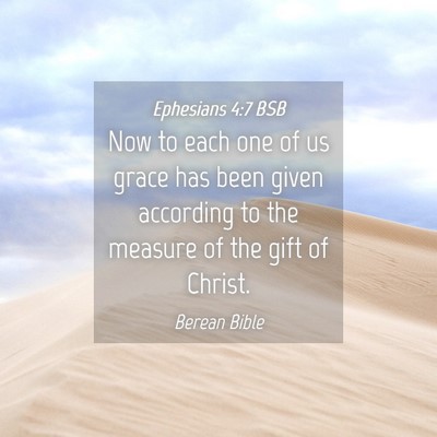 Picture 04 - Ephesians 4:7 BSB - Now to each one of us grace has been given - Bible Verse Picture