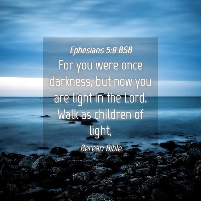 Picture 04 - Ephesians 5:8 BSB - For you were once darkness, but now you are light - Bible Verse Picture