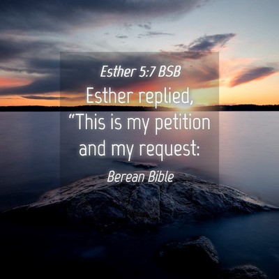 Picture 04 - Esther 5:7 BSB - Esther replied, “This is my petition and my - Bible Verse Picture