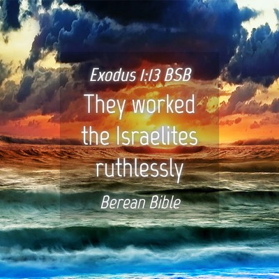 Picture 04 - Exodus 1:13 BSB - They worked the Israelites - Bible Verse Picture