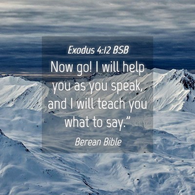 Picture 04 - Exodus 4:12 BSB - Now go! I will help you as you speak, and I will - Bible Verse Picture