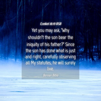 Picture 04 - Ezekiel 18:19 BSB - Yet you may ask, ‘Why shouldn’t the son bear - Bible Verse Picture