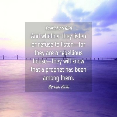 Picture 04 - Ezekiel 2:5 BSB - And whether they listen or refuse to listen—for - Bible Verse Picture