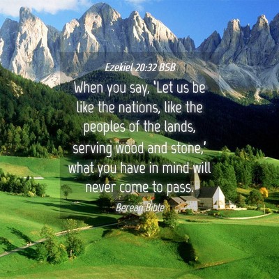 Picture 04 - Ezekiel 20:32 BSB - When you say, ‘Let us be like the nations, like - Bible Verse Picture