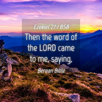 Picture 04 - Ezekiel 27:1 BSB - Then the word of the LORD came to me, - Bible Verse Picture