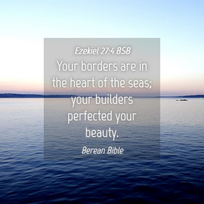Picture 04 - Ezekiel 27:4 BSB - Your borders are in the heart of the seas; your - Bible Verse Picture