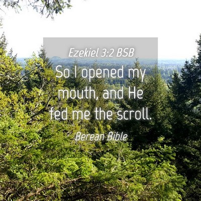 Picture 04 - Ezekiel 3:2 BSB - So I opened my mouth, and He fed me the - Bible Verse Picture