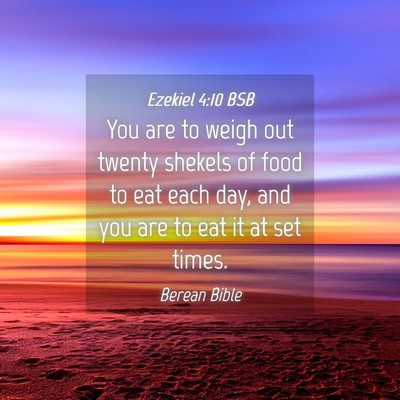 Picture 04 - Ezekiel 4:10 BSB - You are to weigh out twenty shekels of food to - Bible Verse Picture