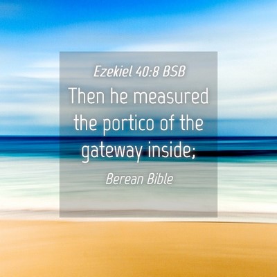 Picture 04 - Ezekiel 40:8 BSB - Then he measured the portico of the gateway - Bible Verse Picture