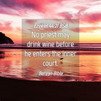 Picture 04 - Ezekiel 44:21 BSB - No priest may drink wine before he enters the - Bible Verse Picture