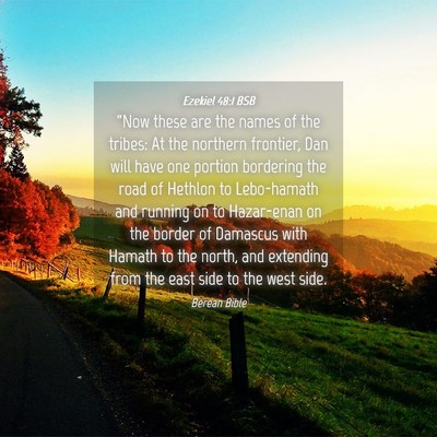 Picture 04 - Ezekiel 48:1 BSB - “Now these are the names of the tribes: At the - Bible Verse Picture