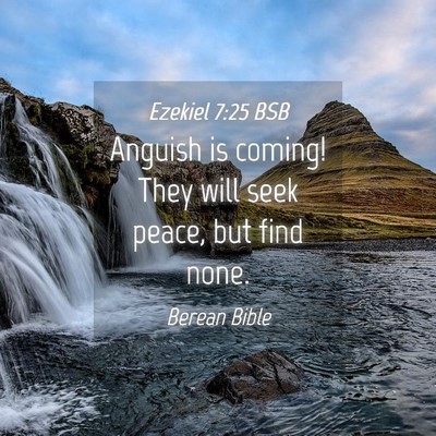 Picture 04 - Ezekiel 7:25 BSB - Anguish is coming! They will seek peace, but find - Bible Verse Picture