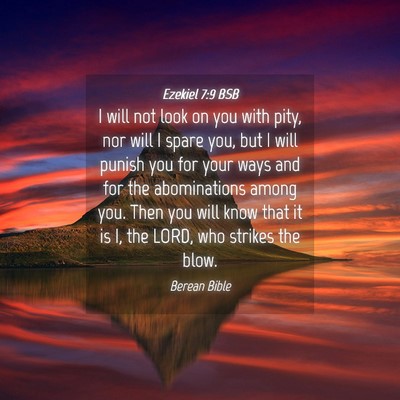 Picture 04 - Ezekiel 7:9 BSB - I will not look on you with pity, nor will I - Bible Verse Picture