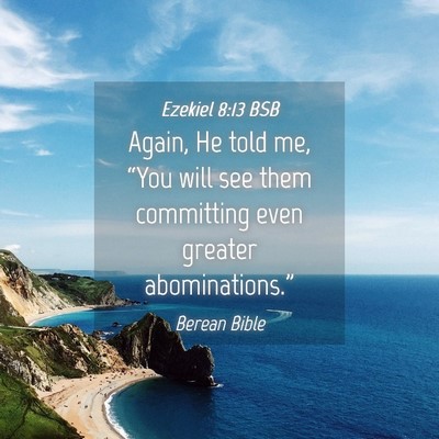 Picture 04 - Ezekiel 8:13 BSB - Again, He told me, “You will see them - Bible Verse Picture