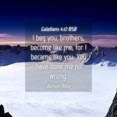 Picture 04 - Galatians 4:12 BSB - I beg you, brothers, become like me, for I became - Bible Verse Picture