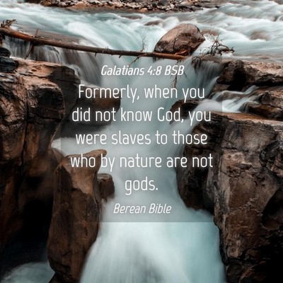 Picture 04 - Galatians 4:8 BSB - Formerly, when you did not know God, you were - Bible Verse Picture