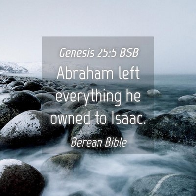 Picture 04 - Genesis 25:5 BSB - Abraham left everything he owned to - Bible Verse Picture