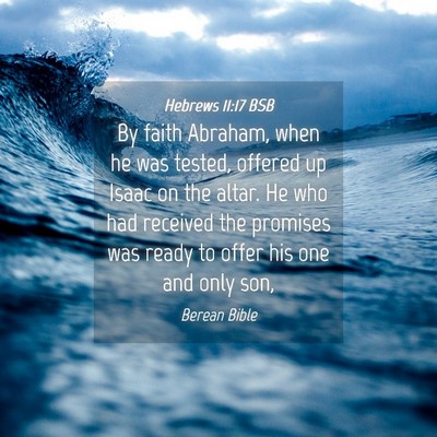 Picture 04 - Hebrews 11:17 BSB - By faith Abraham, when he was tested, offered up - Bible Verse Picture