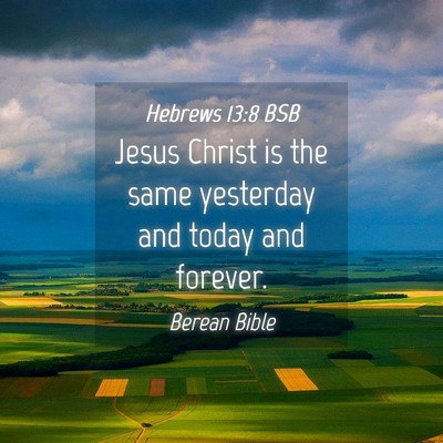 Picture 04 - Hebrews 13:8 BSB - Jesus Christ is the same yesterday and today and - Bible Verse Picture
