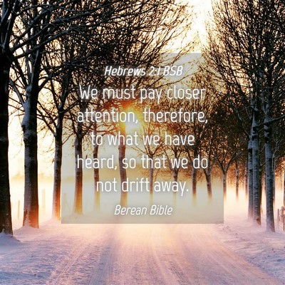 Picture 04 - Hebrews 2:1 BSB - We must pay closer attention, therefore, to what - Bible Verse Picture