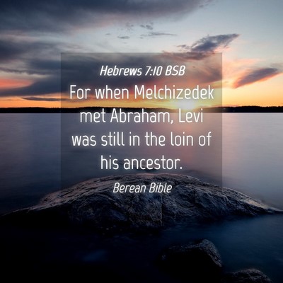 Picture 04 - Hebrews 7:10 BSB - For when Melchizedek met Abraham, Levi was still - Bible Verse Picture