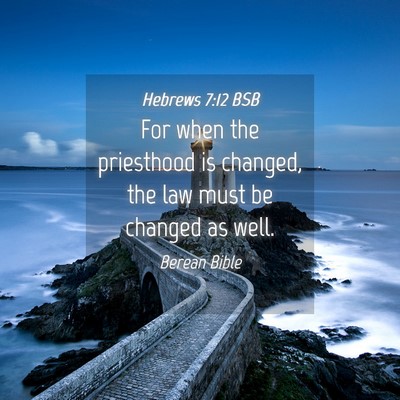 Picture 04 - Hebrews 7:12 BSB - For when the priesthood is changed, the law must - Bible Verse Picture