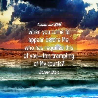 Picture 04 - Isaiah 1:12 BSB - When you come to appear before Me, who has - Bible Verse Picture