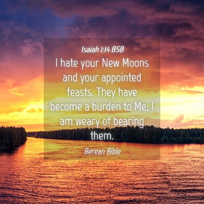 Picture 04 - Isaiah 1:14 BSB - I hate your New Moons and your appointed feasts. - Bible Verse Picture