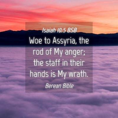 Picture 04 - Isaiah 10:5 BSB - Woe to Assyria, the rod of My anger; the staff in - Bible Verse Picture