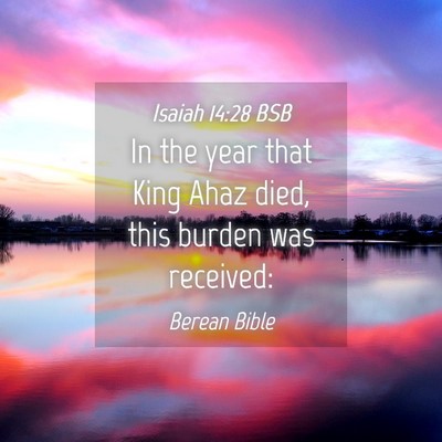 Picture 04 - Isaiah 14:28 BSB - In the year that King Ahaz died, this burden was - Bible Verse Picture