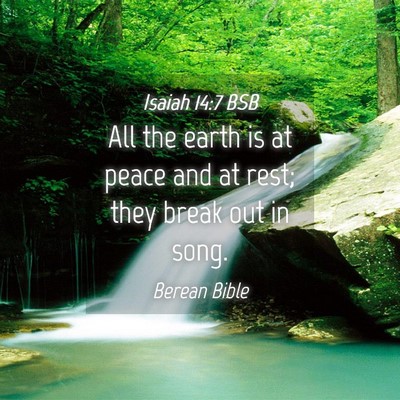 Picture 04 - Isaiah 14:7 BSB - All the earth is at peace and at rest; they break - Bible Verse Picture