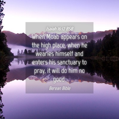 Picture 04 - Isaiah 16:12 BSB - When Moab appears on the high place, when he - Bible Verse Picture