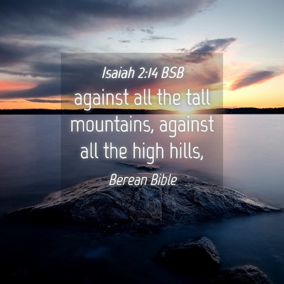 Picture 04 - Isaiah 2:14 BSB - against all the tall mountains, against all the - Bible Verse Picture
