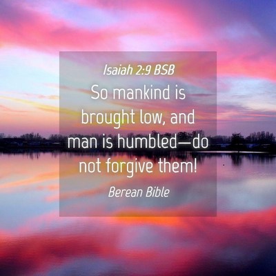 Picture 04 - Isaiah 2:9 BSB - So mankind is brought low, and man is - Bible Verse Picture