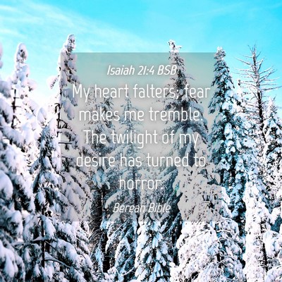 Picture 04 - Isaiah 21:4 BSB - My heart falters; fear makes me tremble. The - Bible Verse Picture