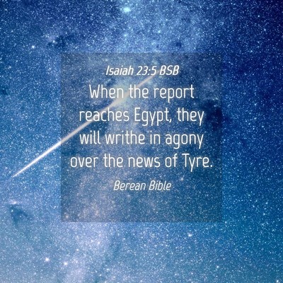 Picture 04 - Isaiah 23:5 BSB - When the report reaches Egypt, they will writhe - Bible Verse Picture