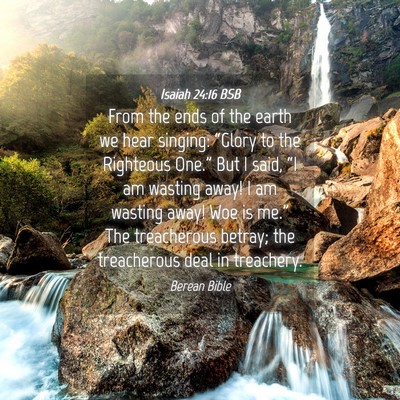 Picture 04 - Isaiah 24:16 BSB - From the ends of the earth we hear singing: - Bible Verse Picture