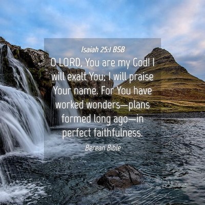 Picture 04 - Isaiah 25:1 BSB - O LORD, You are my God! I will exalt You; I will - Bible Verse Picture
