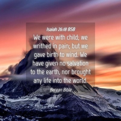 Picture 04 - Isaiah 26:18 BSB - We were with child; we writhed in pain; but we - Bible Verse Picture
