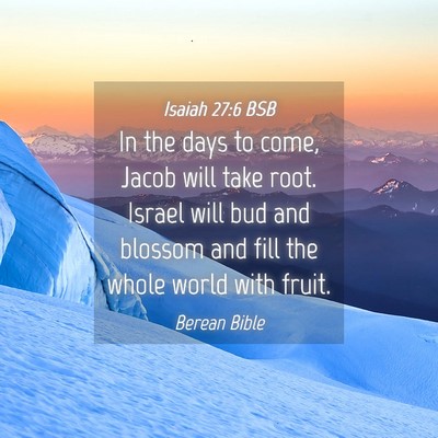 Picture 04 - Isaiah 27:6 BSB - In the days to come, Jacob will take root. Israel - Bible Verse Picture