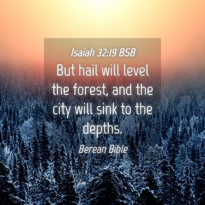 Picture 04 - Isaiah 32:19 BSB - But hail will level the forest, and the city will - Bible Verse Picture